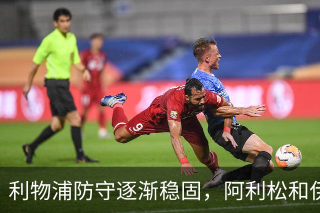 利物浦防守逐渐稳固，阿利松和伊劳拉的调整显成效