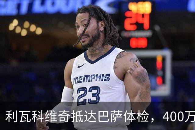 利瓦科维奇抵达巴萨体检，400万欧转会临近完成