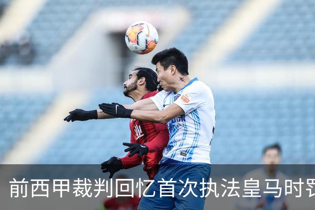 前西甲裁判回忆首次执法皇马时罚C罗红牌的瞬间