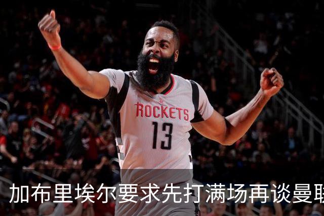加布里埃尔要求先打满场再谈曼联合同