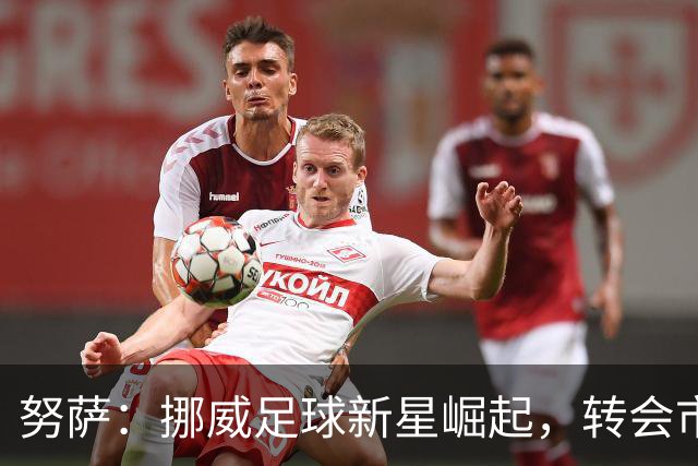 努萨：挪威足球新星崛起，转会市场的疯狂让我不再自我定价