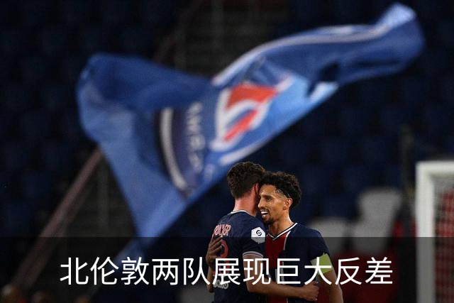 北伦敦两队展现巨大反差