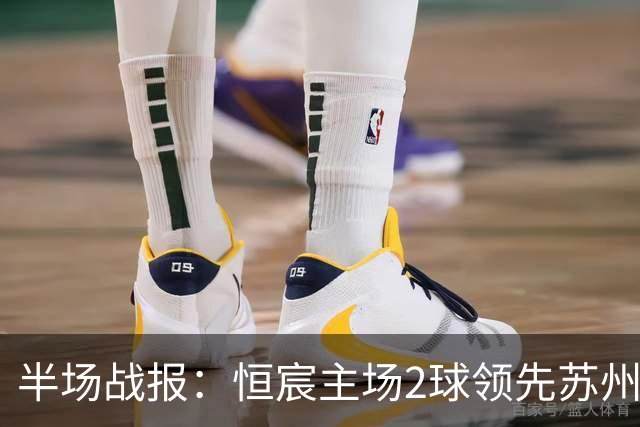 半场战报：恒宸主场2球领先苏州东吴