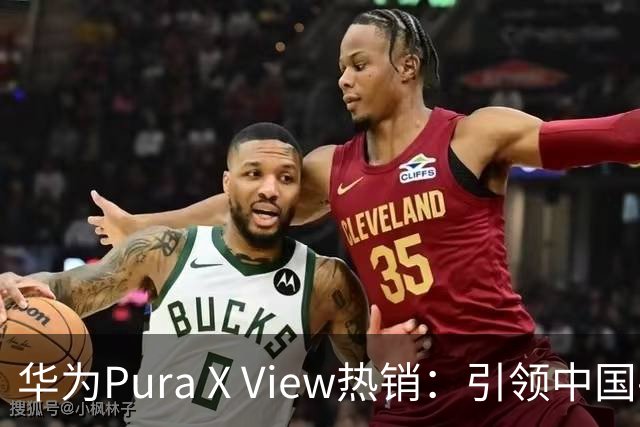 华为Pura X View热销：引领中国手机行业迈向新高度