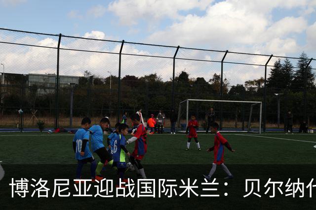 博洛尼亚迎战国际米兰：贝尔纳代斯基与达米安首发