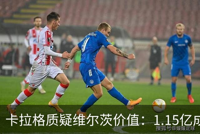 卡拉格质疑维尔茨价值：1.15亿成疑