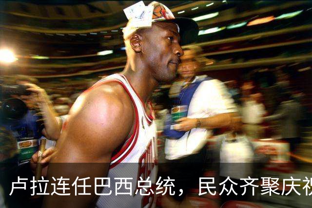 卢拉连任巴西总统，民众齐聚庆祝胜利