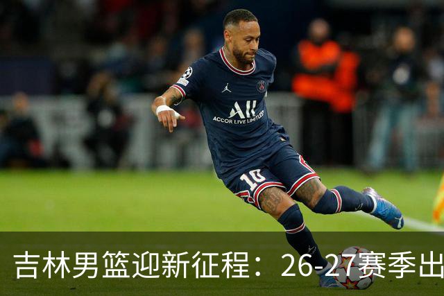 吉林男篮迎新征程：26-27赛季出征仪式