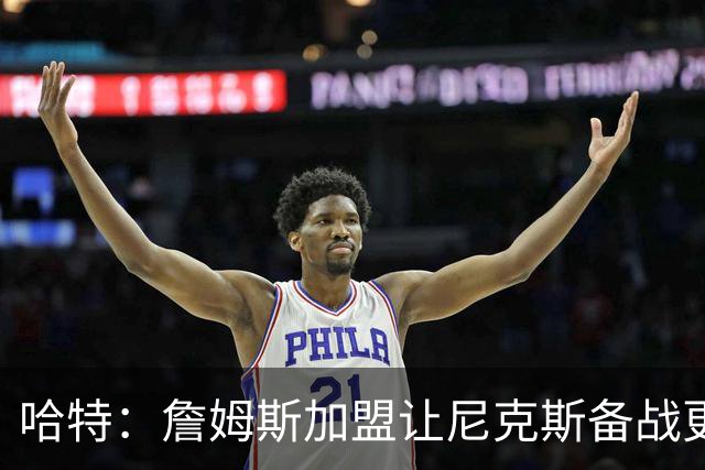 哈特：詹姆斯加盟让尼克斯备战更棘手