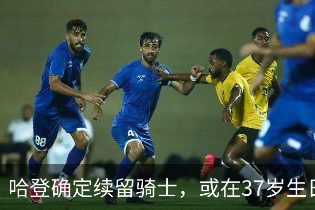 哈登确定续留骑士，或在37岁生日前后签约，年薪预计2500万–3200万