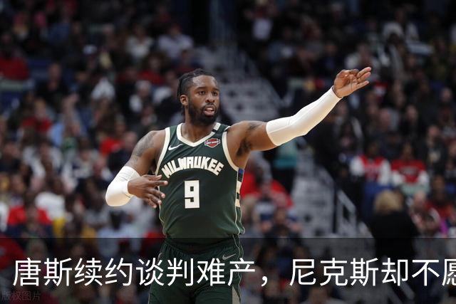 唐斯续约谈判难产，尼克斯却不愿支付高额薪水