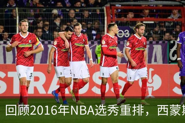 回顾2016年NBA选秀重排，西蒙斯跌至第七，穆雷未进前两名