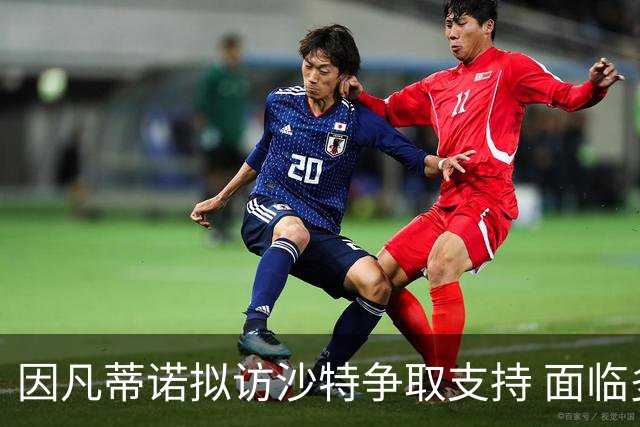 因凡蒂诺拟访沙特争取支持 面临多大洲不信任压力