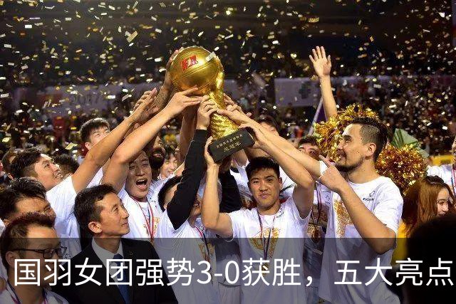 国羽女团强势3-0获胜，五大亮点彰显实力