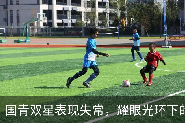 国青双星表现失常，耀眼光环下的真实考验