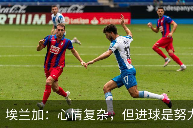 埃兰加：心情复杂，但进球是努力的回报