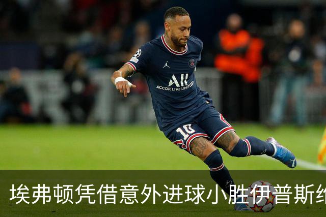 埃弗顿凭借意外进球小胜伊普斯维奇