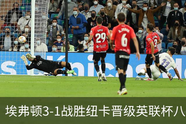 埃弗顿3-1战胜纽卡晋级英联杯八强，仅有两大豪门入围