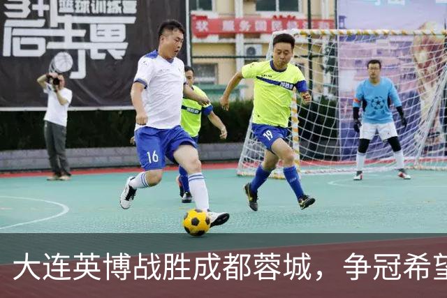 大连英博战胜成都蓉城，争冠希望依然在