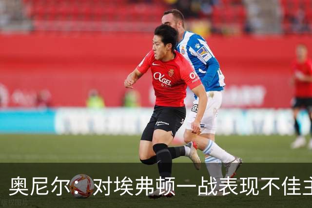 奥尼尔：对埃弗顿一战表现不佳主要是缺乏攻击力