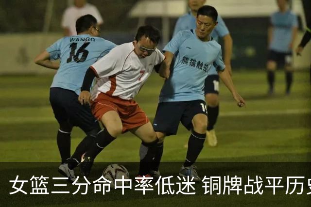 女篮三分命中率低迷 铜牌战平历史最差战绩