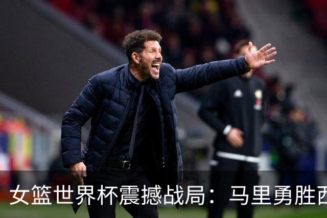 女篮世界杯震撼战局：马里勇胜西班牙，日本韩国双双失利