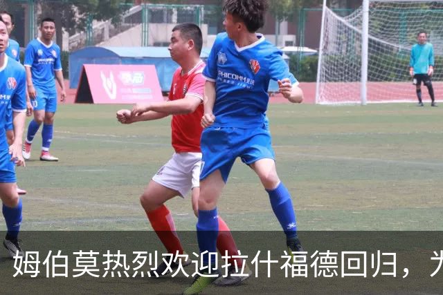 姆伯莫热烈欢迎拉什福德回归，为球队注入力量