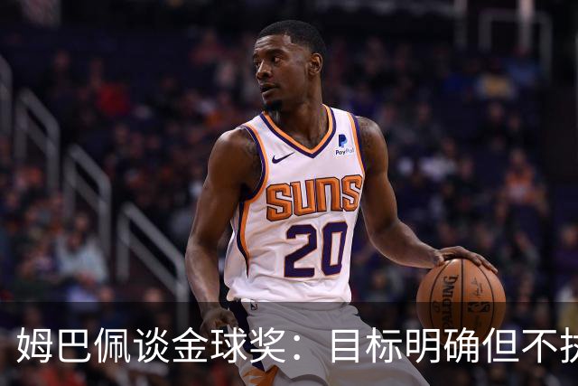 姆巴佩谈金球奖：目标明确但不执着，今年机会良好