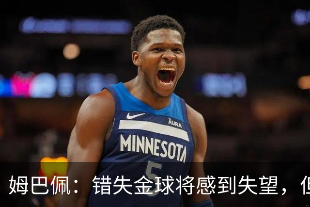 姆巴佩：错失金球将感到失望，但我无法取悦所有人