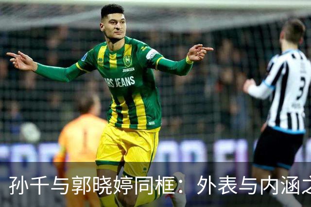 孙千与郭晓婷同框：外表与内涵之美的差异