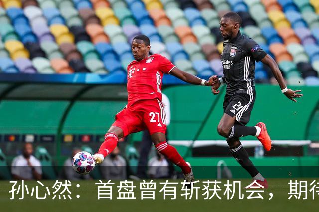 孙心然：首盘曾有斩获机会，期待下次表现更佳