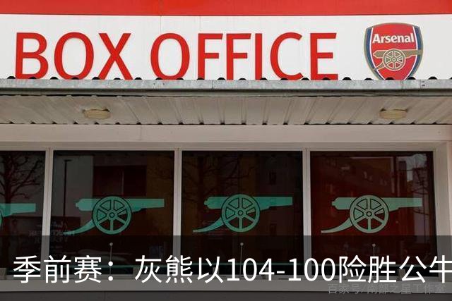 季前赛：灰熊以104-100险胜公牛，威尔逊表现突出
