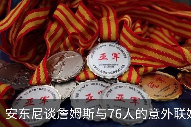 安东尼谈詹姆斯与76人的意外联姻及其意义