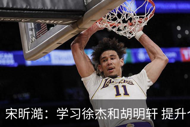 宋昕澔：学习徐杰和胡明轩 提升个人表现
