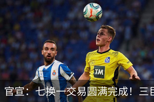 官宣：七换一交易圆满完成！三巨头组合重塑东部局势