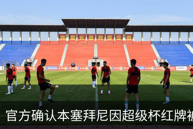 官方确认本塞拜尼因超级杯红牌被追加两场德国杯停赛