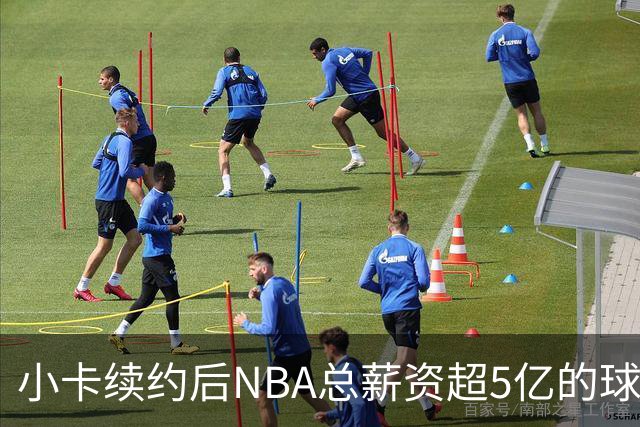 小卡续约后NBA总薪资超5亿的球员达8人，排名引人注目