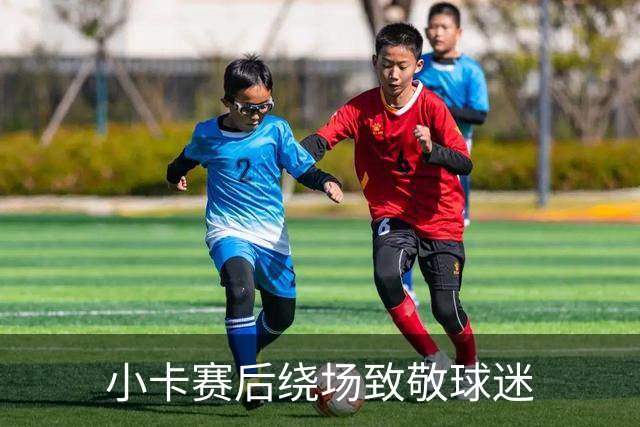 小卡赛后绕场致敬球迷
