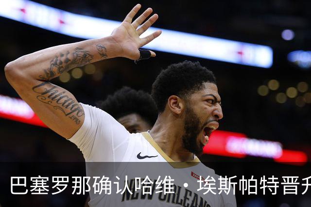 巴塞罗那确认哈维·埃斯帕特晋升一线队，将穿12号