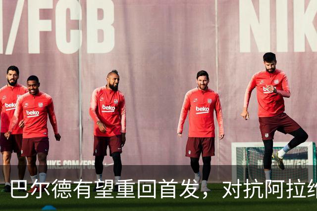 巴尔德有望重回首发，对抗阿拉维斯迎来机会