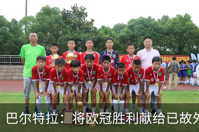 巴尔特拉：将欧冠胜利献给已故外公，感受到更多力量
