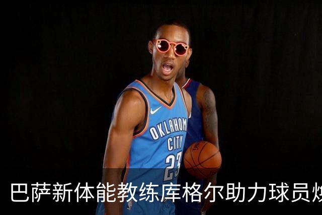 巴萨新体能教练库格尔助力球员焕发状态