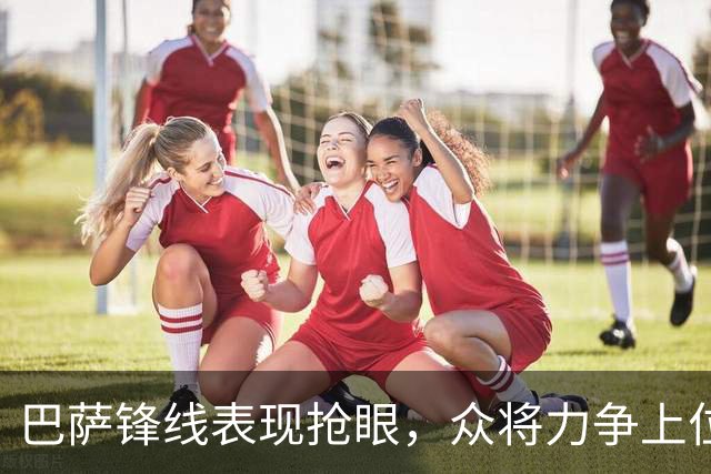 巴萨锋线表现抢眼，众将力争上位，弗里克掌握主动权