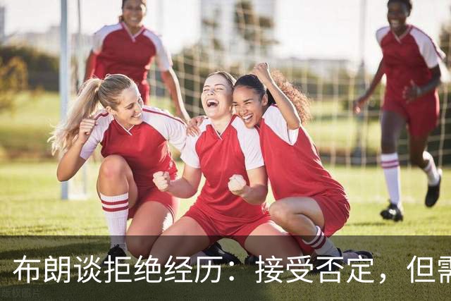 布朗谈拒绝经历：接受否定，但需探求原因