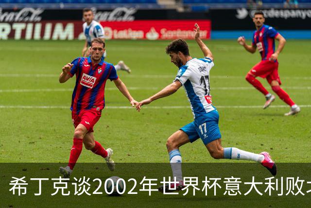 希丁克谈2002年世界杯意大利败北：应理智对待裁判判罚