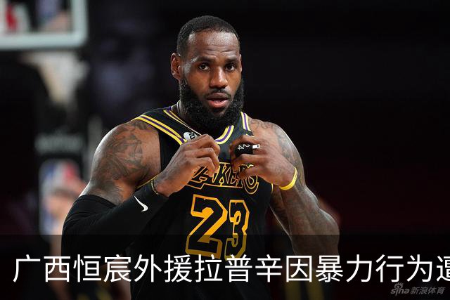 广西恒宸外援拉普辛因暴力行为遭禁赛和罚款