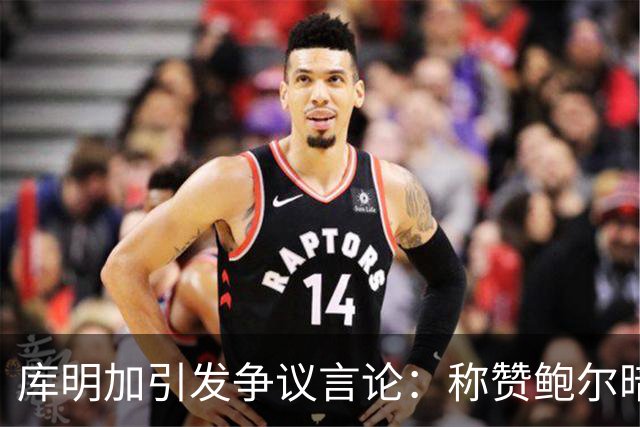 库明加引发争议言论：称赞鲍尔暗示库里？
