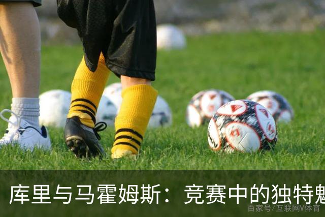 库里与马霍姆斯：竞赛中的独特魅力与决胜能力