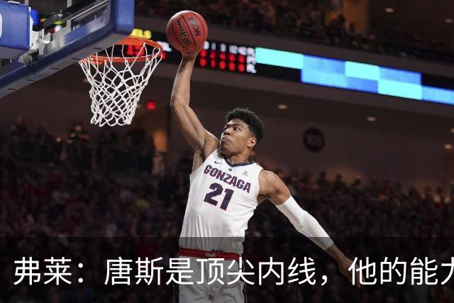 弗莱：唐斯是顶尖内线，他的能力非常出色