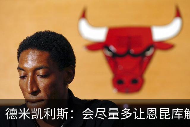 德米凯利斯：会尽量多让恩昆库触球发挥